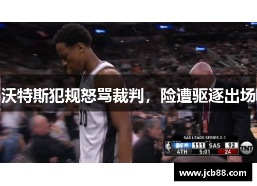 沃特斯犯规怒骂裁判，险遭驱逐出场